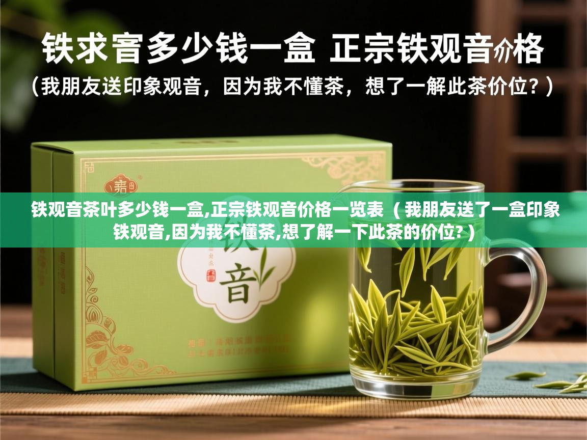  铁观音茶叶多少钱一盒,正宗铁观音价格一览表  ( 我朋友送了一盒印象铁观音,因为我不懂茶,想了解一下此茶的价位? )