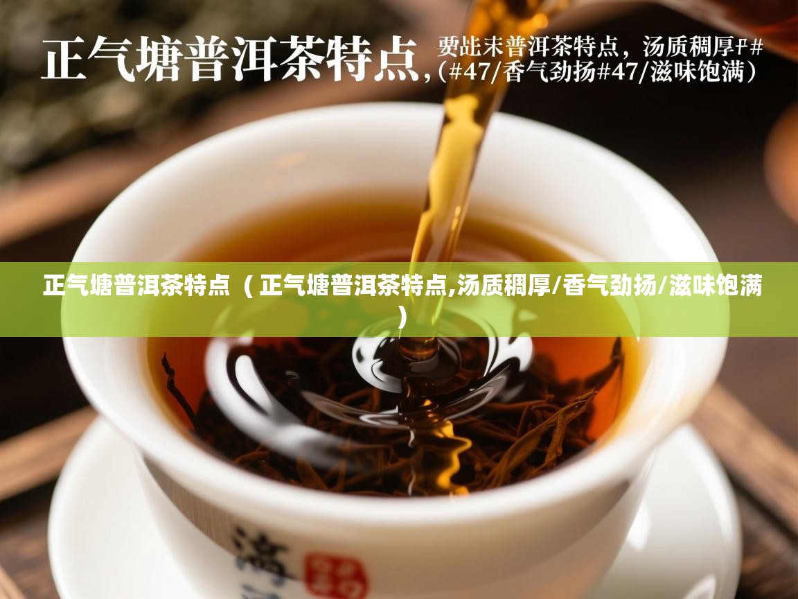  正气塘普洱茶特点  ( 正气塘普洱茶特点,汤质稠厚/香气劲扬/滋味饱满 )
