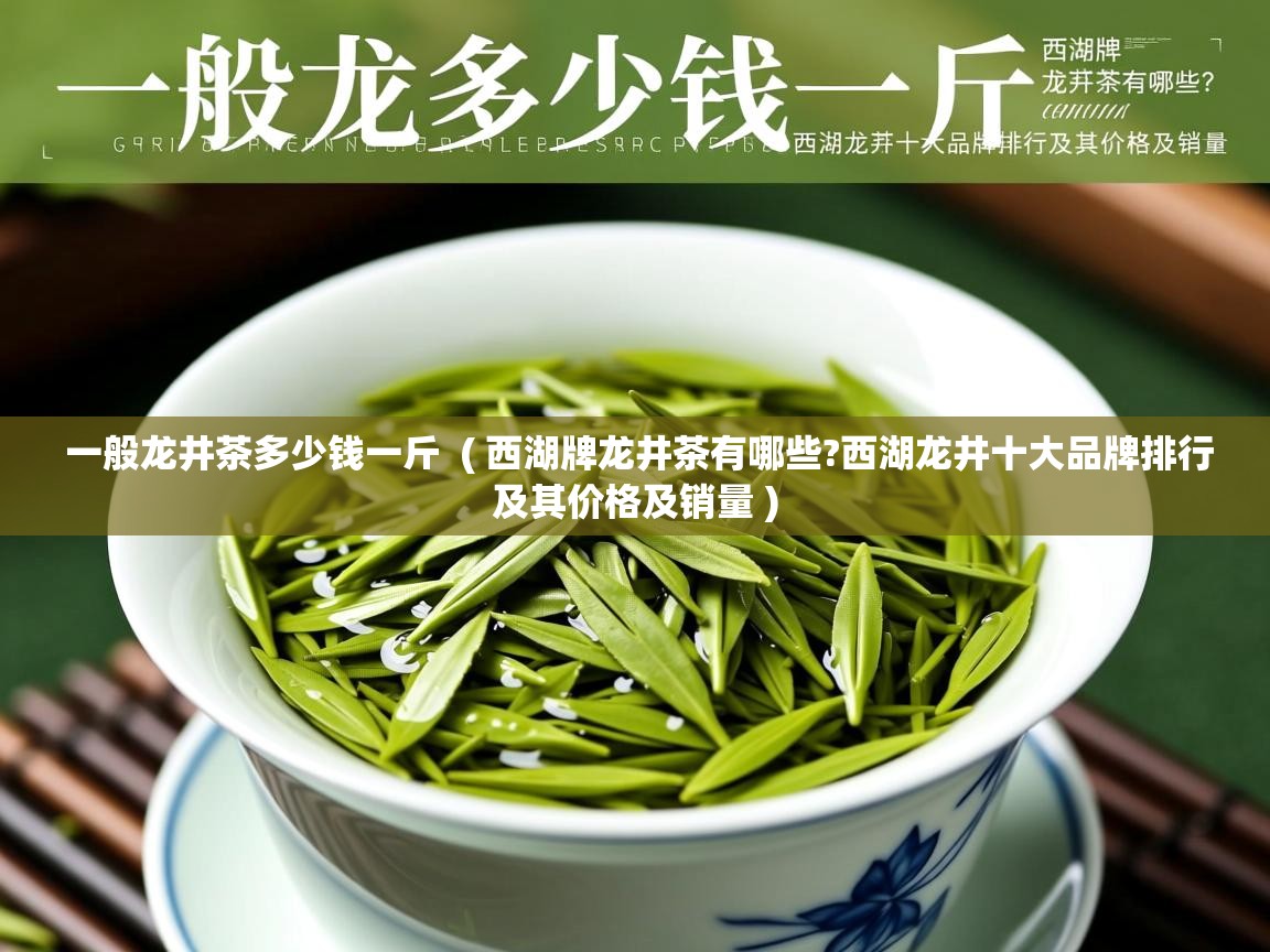  一般龙井茶多少钱一斤  ( 西湖牌龙井茶有哪些?西湖龙井十大品牌排行及其价格及销量 )