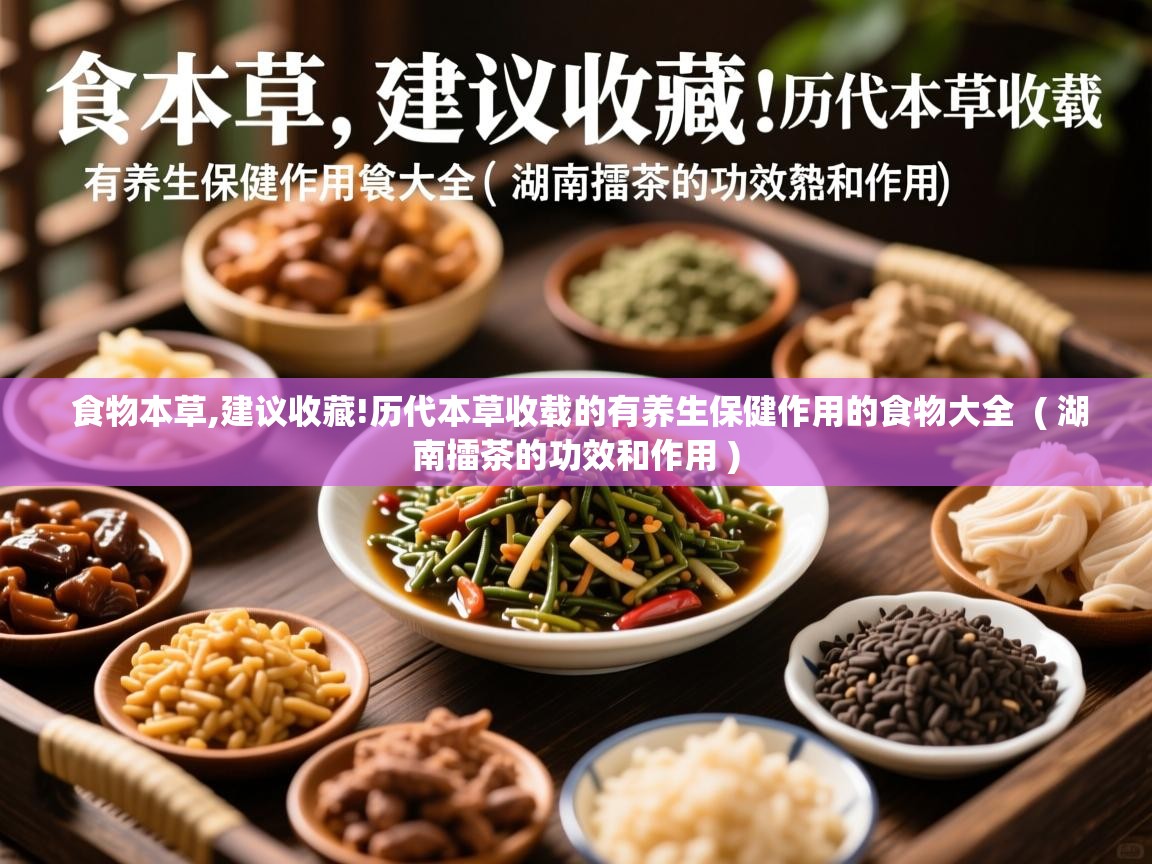  食物本草,建议收藏!历代本草收载的有养生保健作用的食物大全  ( 湖南擂茶的功效和作用 )