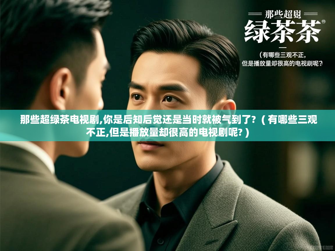  那些超绿茶电视剧,你是后知后觉还是当时就被气到了?  ( 有哪些三观不正,但是播放量却很高的电视剧呢? )