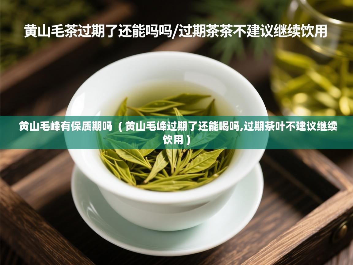  黄山毛峰有保质期吗  ( 黄山毛峰过期了还能喝吗,过期茶叶不建议继续饮用 )