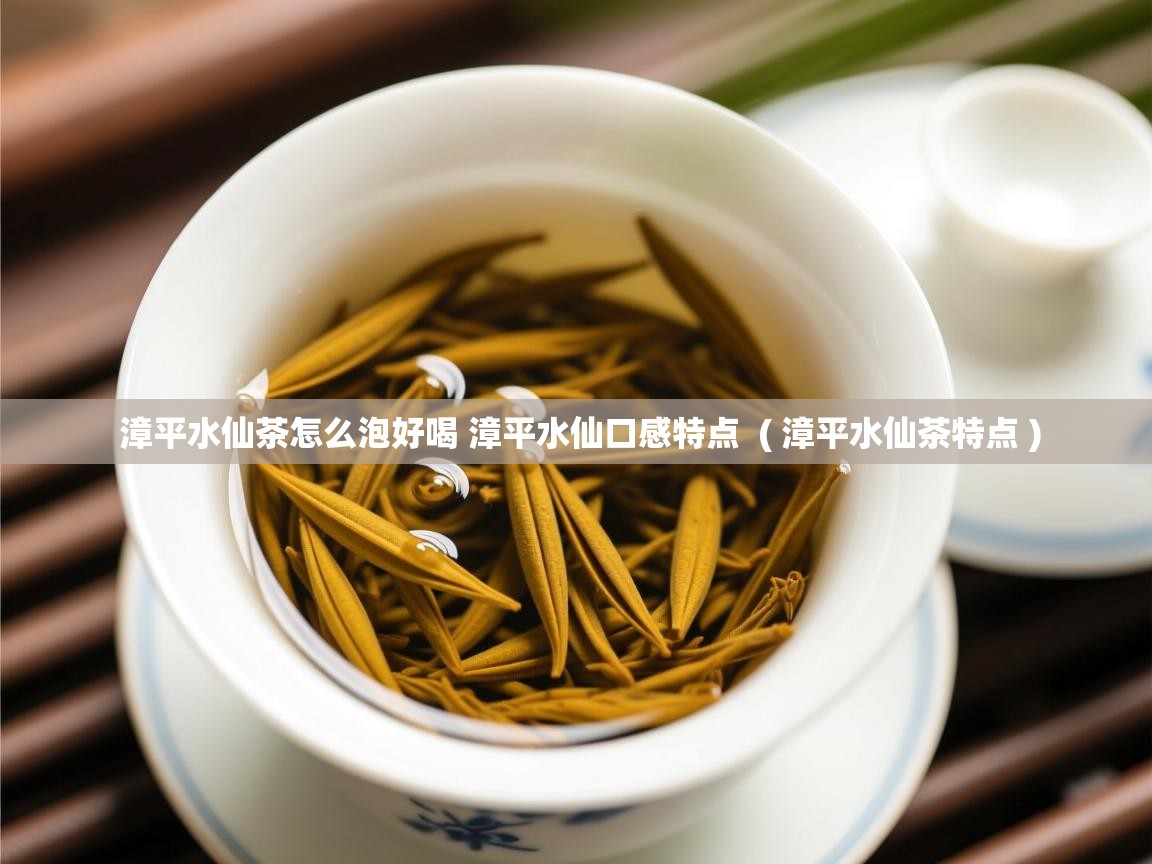  漳平水仙茶怎么泡好喝 漳平水仙口感特点  ( 漳平水仙茶特点 )