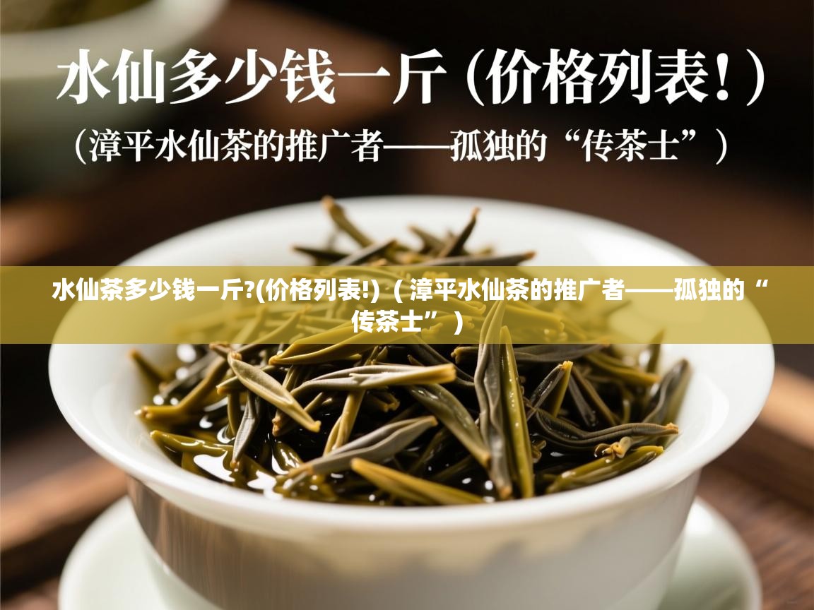  水仙茶多少钱一斤?(价格列表!)  ( 漳平水仙茶的推广者——孤独的“传茶士” )