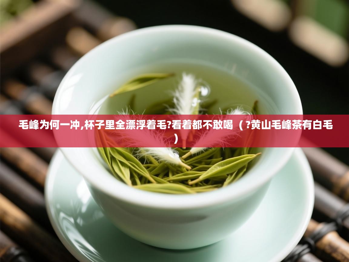  毛峰为何一冲,杯子里全漂浮着毛?看着都不敢喝  ( ?黄山毛峰茶有白毛 )