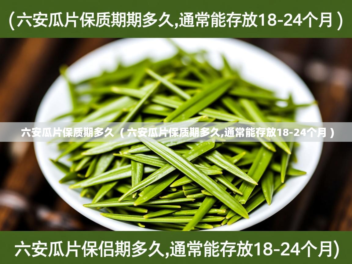  六安瓜片保质期多久  ( 六安瓜片保质期多久,通常能存放18-24个月 )