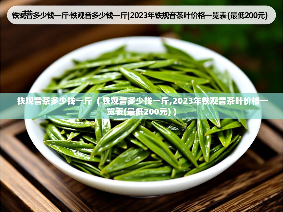  铁观音茶多少钱一斤  ( 铁观音多少钱一斤,2023年铁观音茶叶价格一览表(最低200元) )