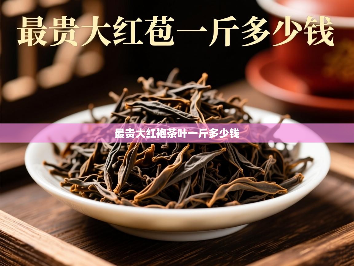 最贵大红袍茶叶一斤多少钱 