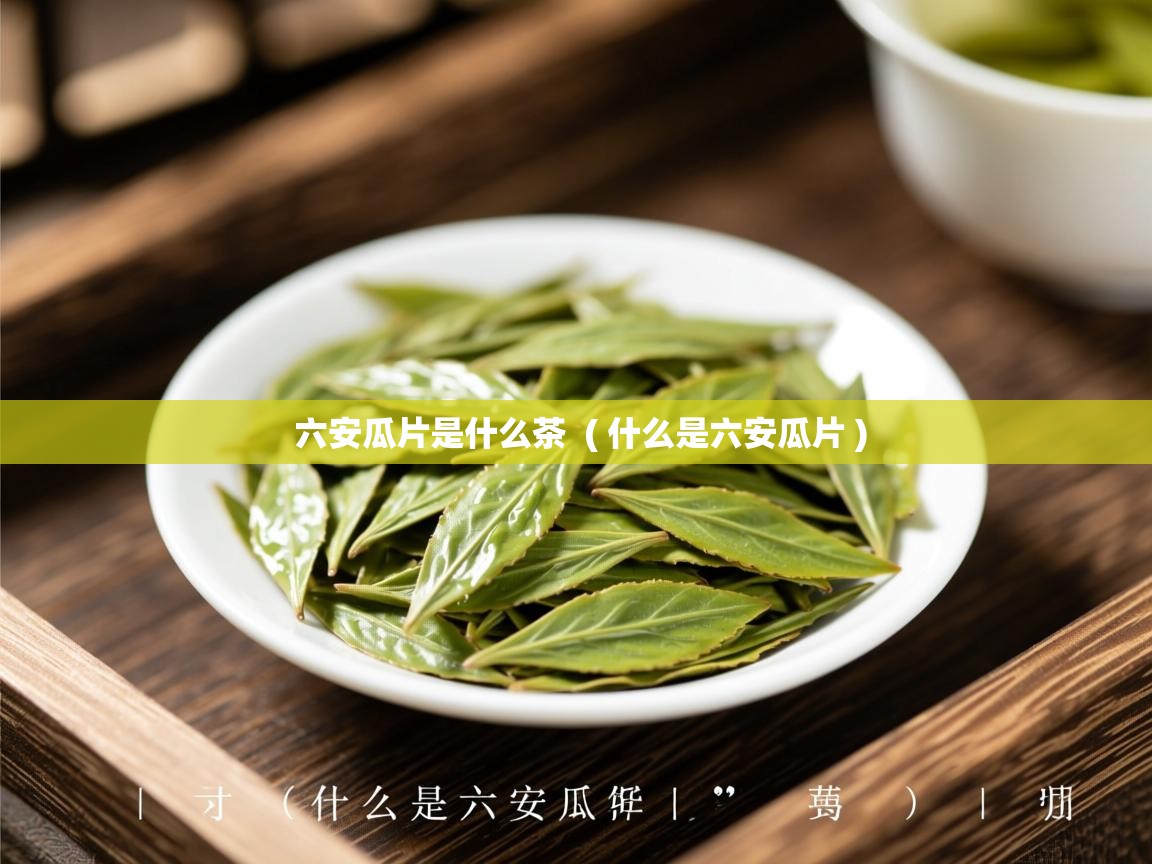  六安瓜片是什么茶  ( 什么是六安瓜片 )
