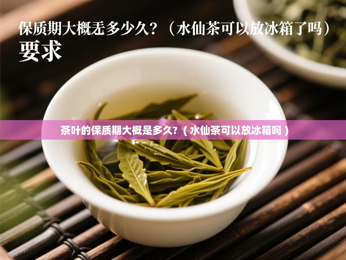  茶叶的保质期大概是多久?  ( 水仙茶可以放冰箱吗 )