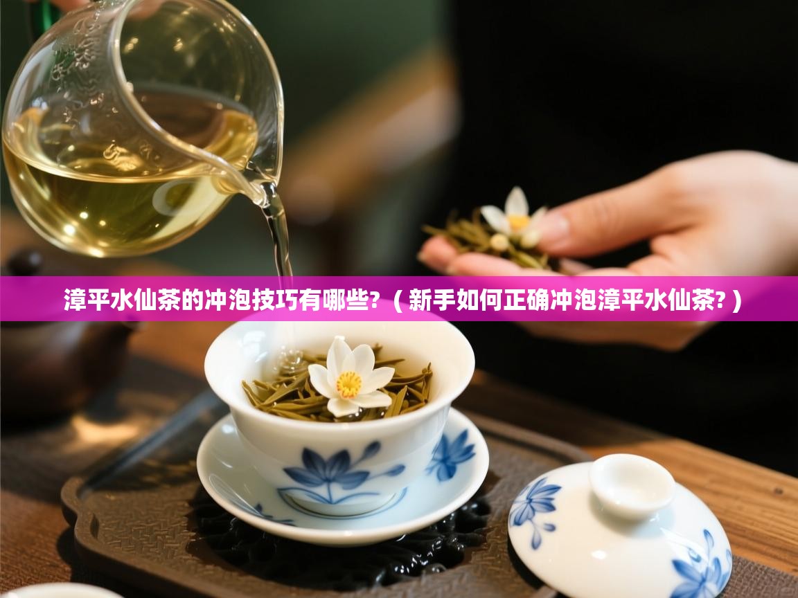 漳平水仙茶的冲泡技巧有哪些? ( 新手如何正确冲泡漳平水仙茶? ) 漳平水仙茶的冲泡技巧有哪些? ( 新手如何正确冲泡漳平水仙茶? )