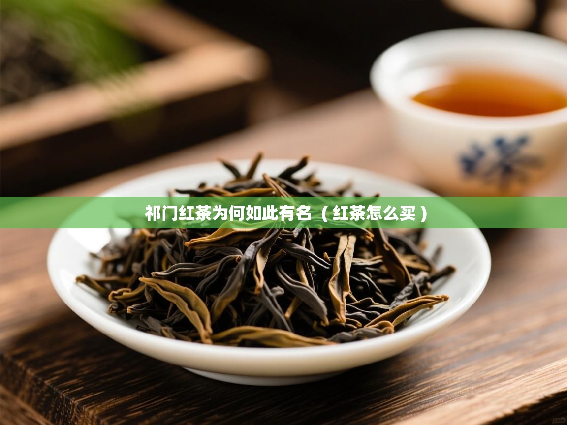  祁门红茶为何如此有名  ( 红茶怎么买 )