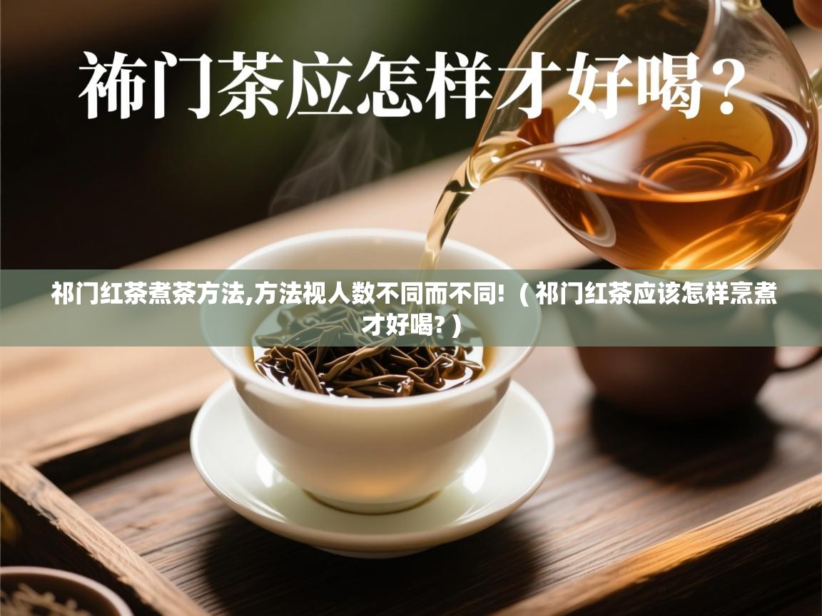  祁门红茶煮茶方法,方法视人数不同而不同!  ( 祁门红茶应该怎样烹煮才好喝? )