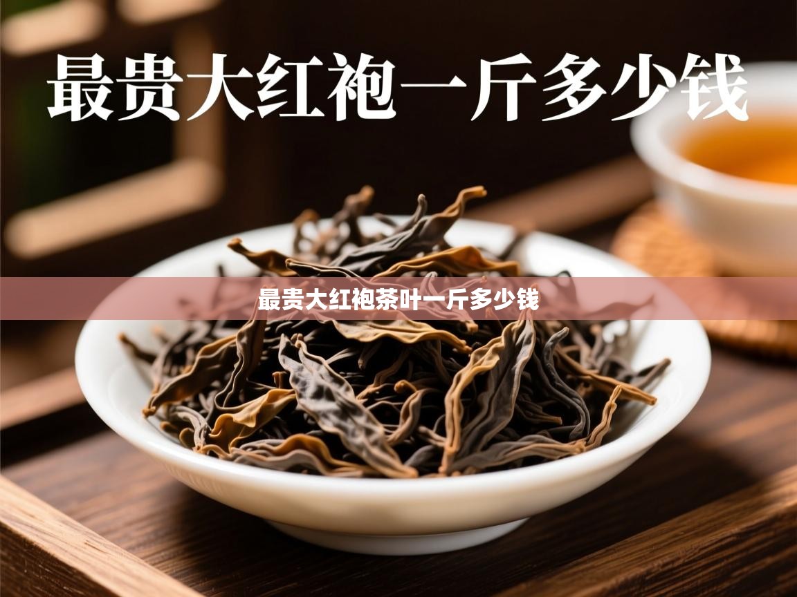  最贵大红袍茶叶一斤多少钱 