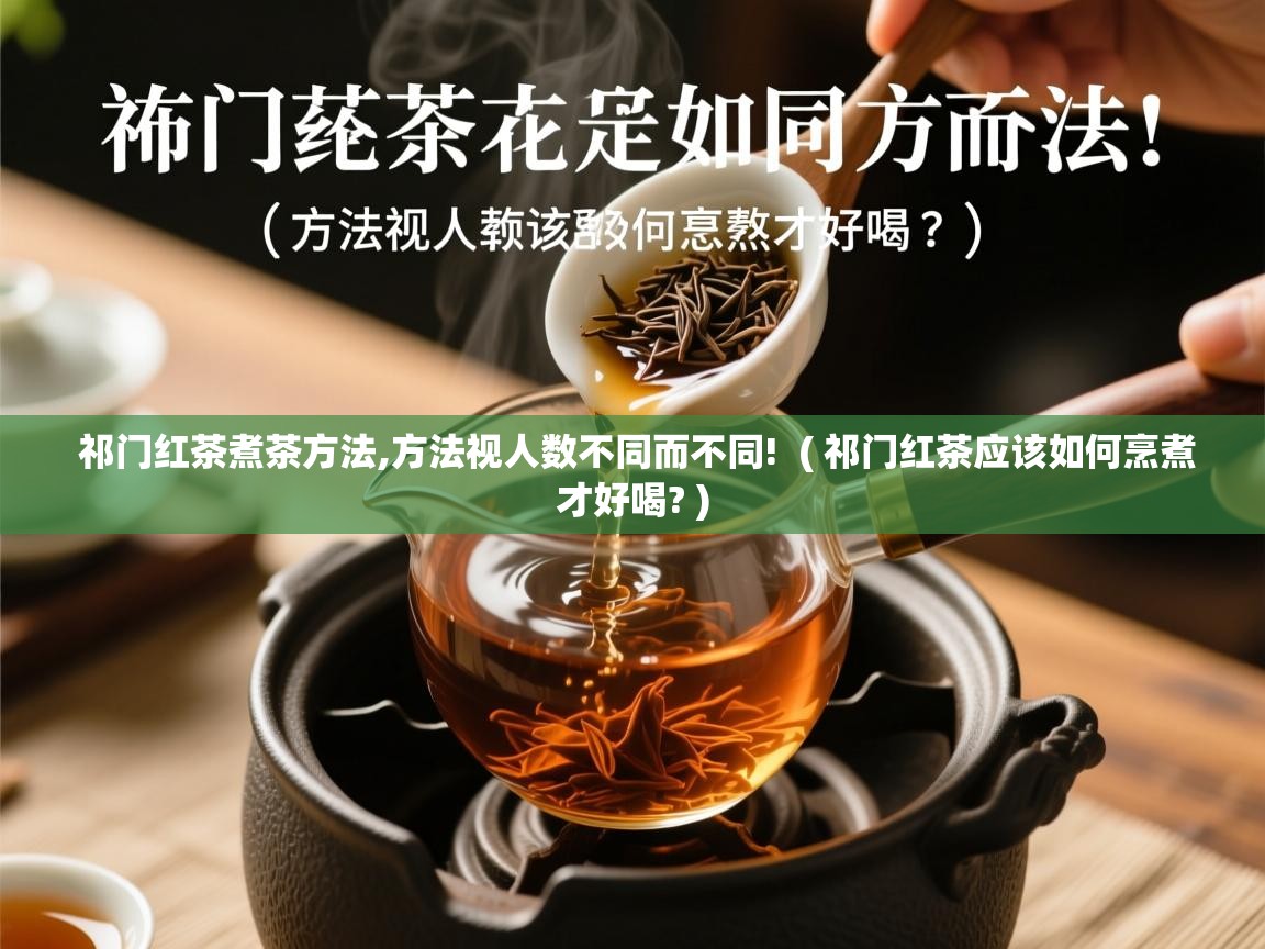  祁门红茶煮茶方法,方法视人数不同而不同!  ( 祁门红茶应该如何烹煮才好喝? )