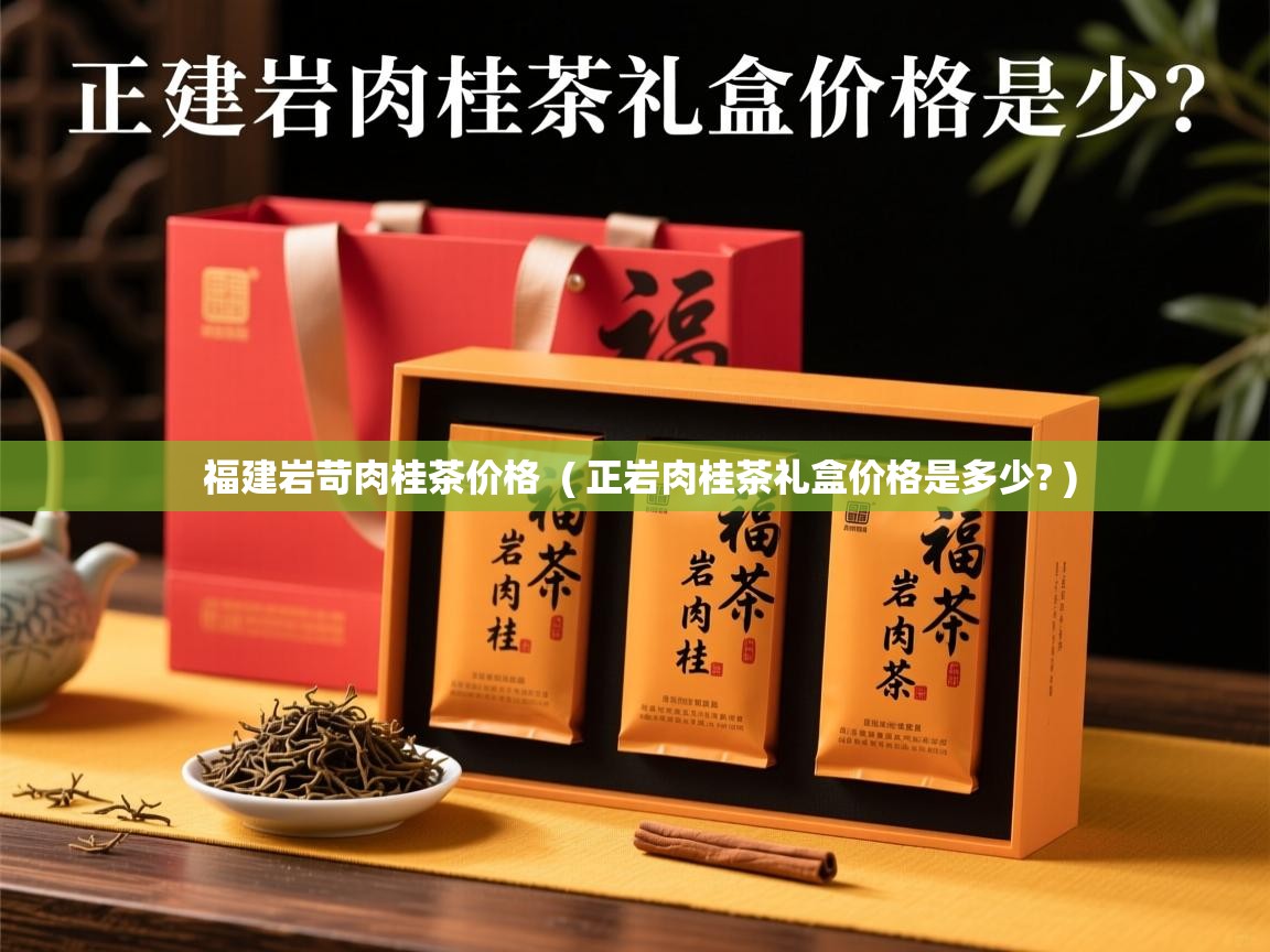  福建岩苛肉桂茶价格  ( 正岩肉桂茶礼盒价格是多少? )