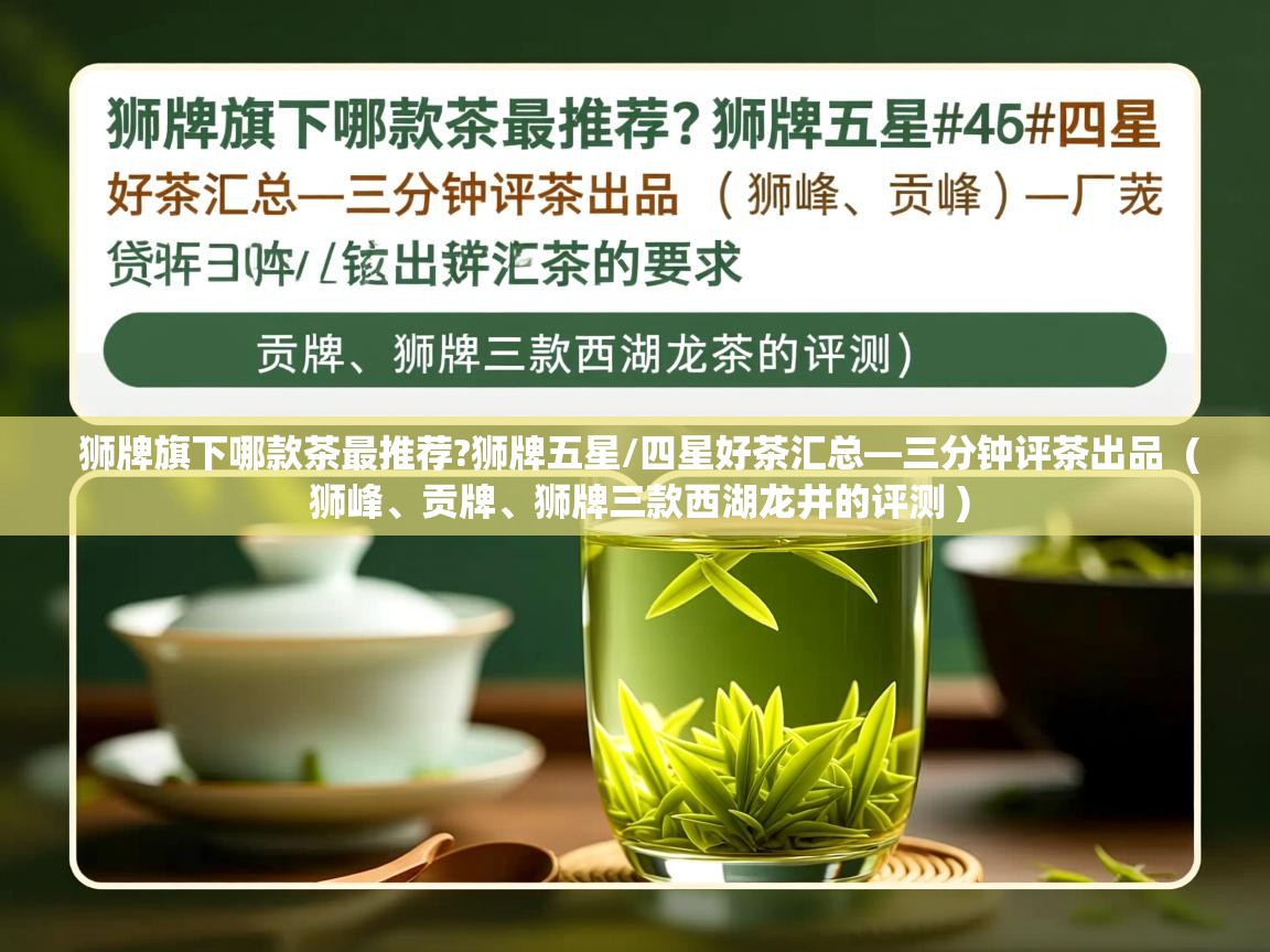  狮牌旗下哪款茶最推荐?狮牌五星/四星好茶汇总—三分钟评茶出品  ( 狮峰、贡牌、狮牌三款西湖龙井的评测 )