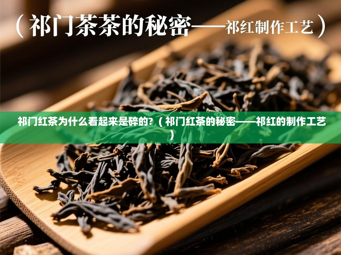  祁门红茶为什么看起来是碎的?  ( 祁门红茶的秘密——祁红的制作工艺 )