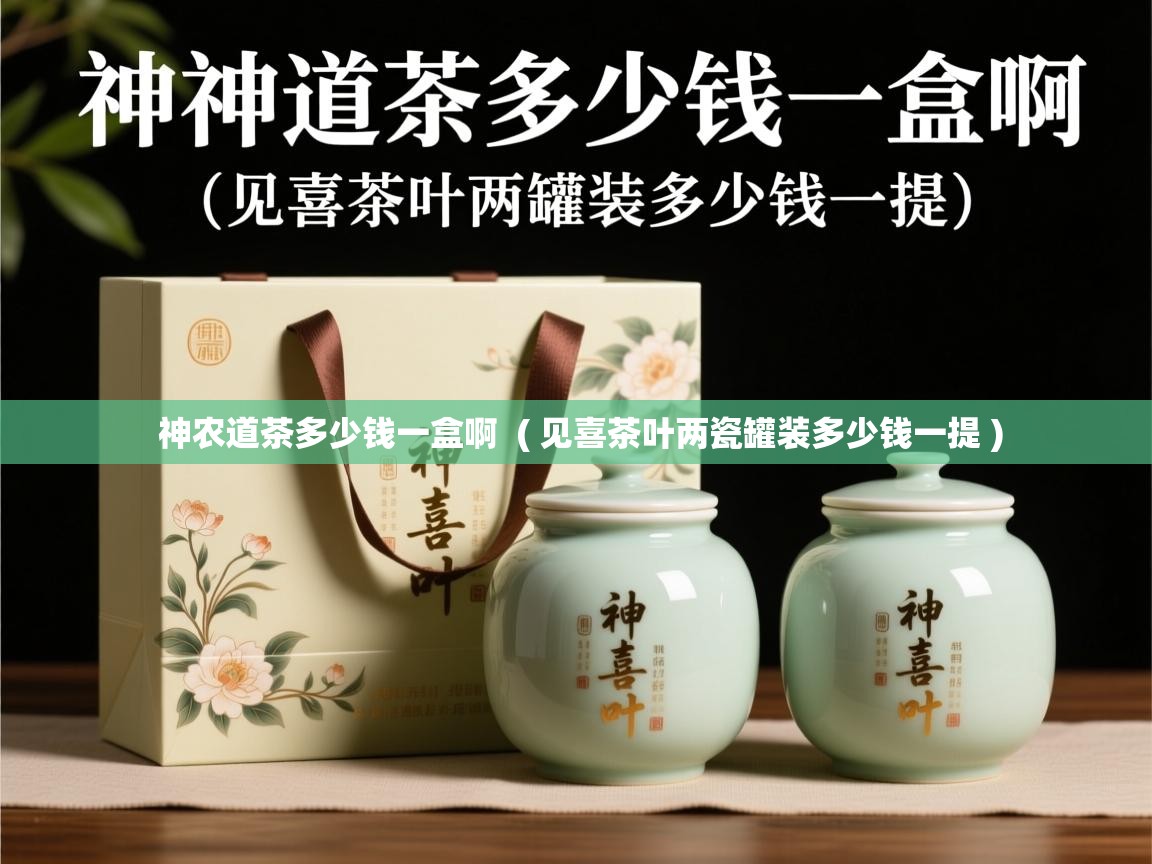  神农道茶多少钱一盒啊  ( 见喜茶叶两瓷罐装多少钱一提 )