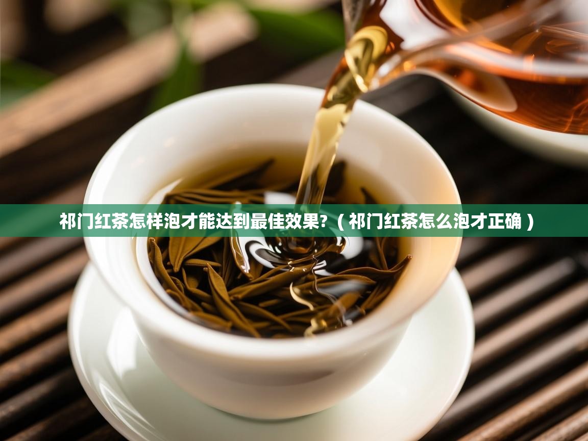  祁门红茶怎样泡才能达到最佳效果?  ( 祁门红茶怎么泡才正确 )
