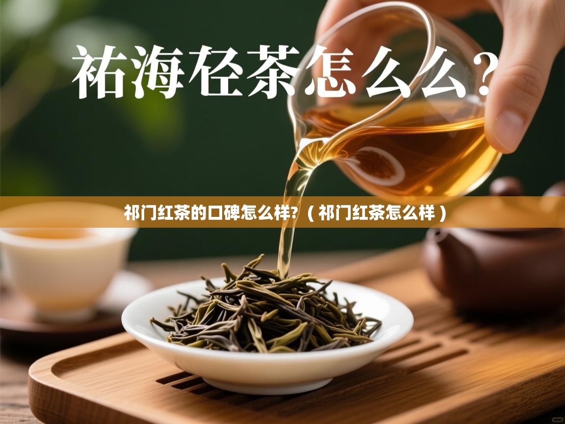  祁门红茶的口碑怎么样?  ( 祁门红茶怎么样 )