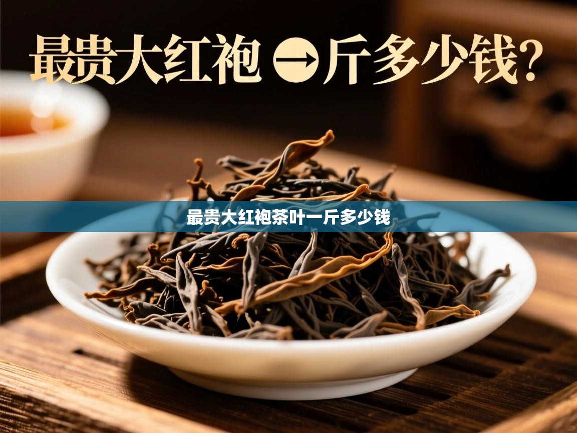  最贵大红袍茶叶一斤多少钱 