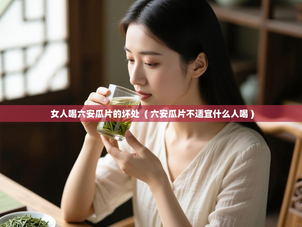  女人喝六安瓜片的坏处  ( 六安瓜片不适宜什么人喝 )