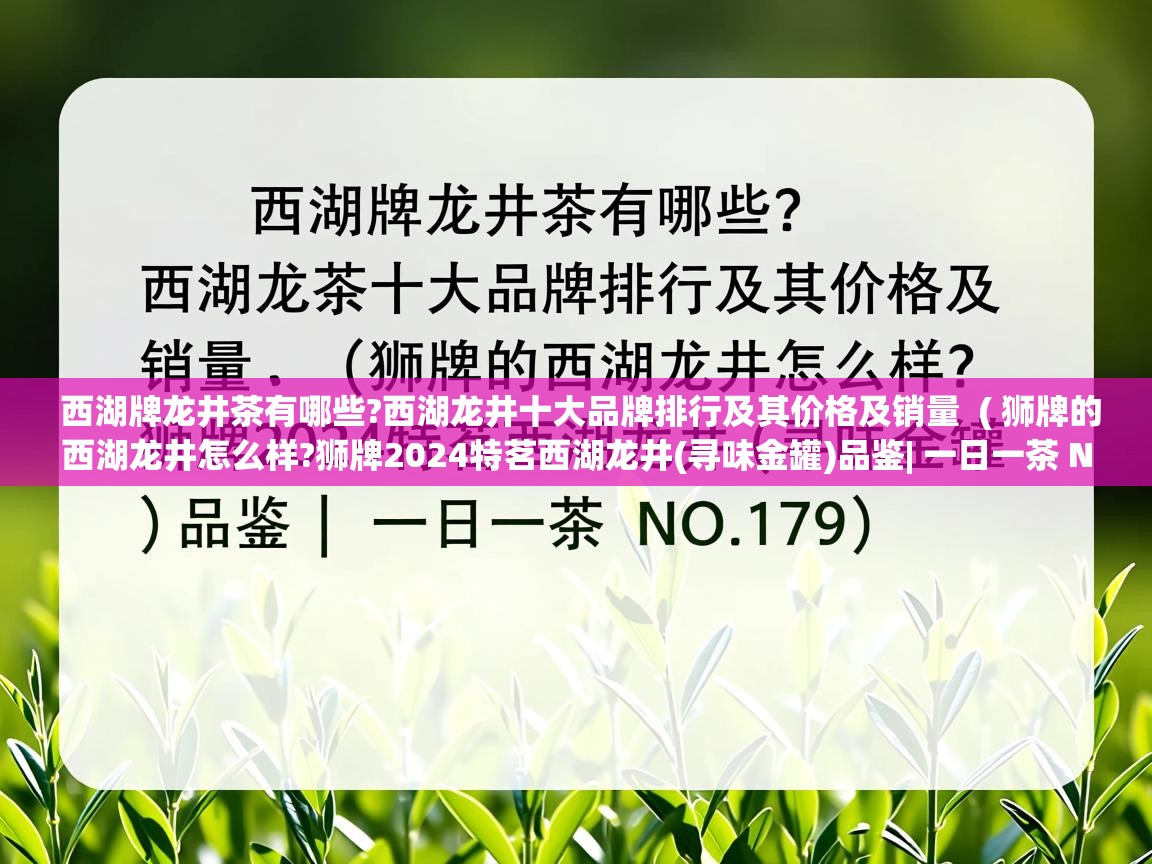  西湖牌龙井茶有哪些?西湖龙井十大品牌排行及其价格及销量  ( 狮牌的西湖龙井怎么样?狮牌2024特茗西湖龙井(寻味金罐)品鉴| 一日一茶 NO.179 )