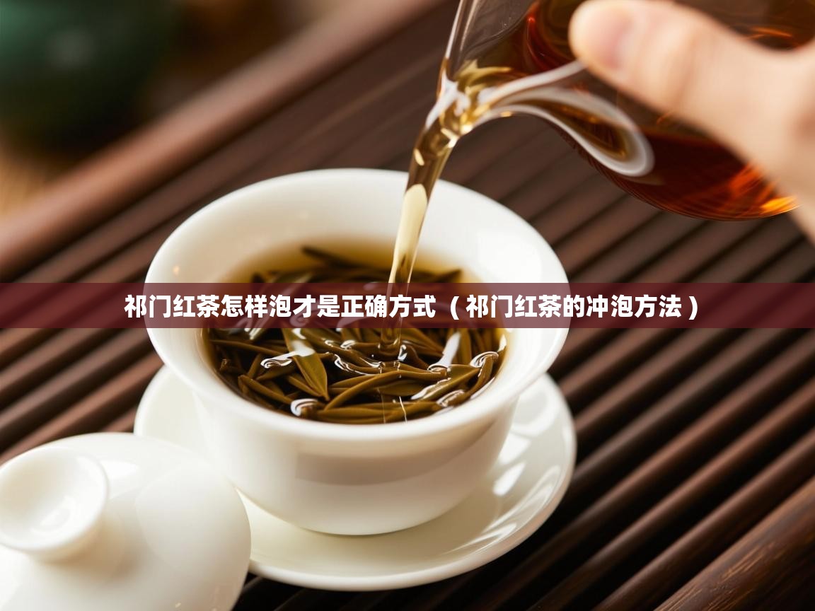  祁门红茶怎样泡才是正确方式  ( 祁门红茶的冲泡方法 )
