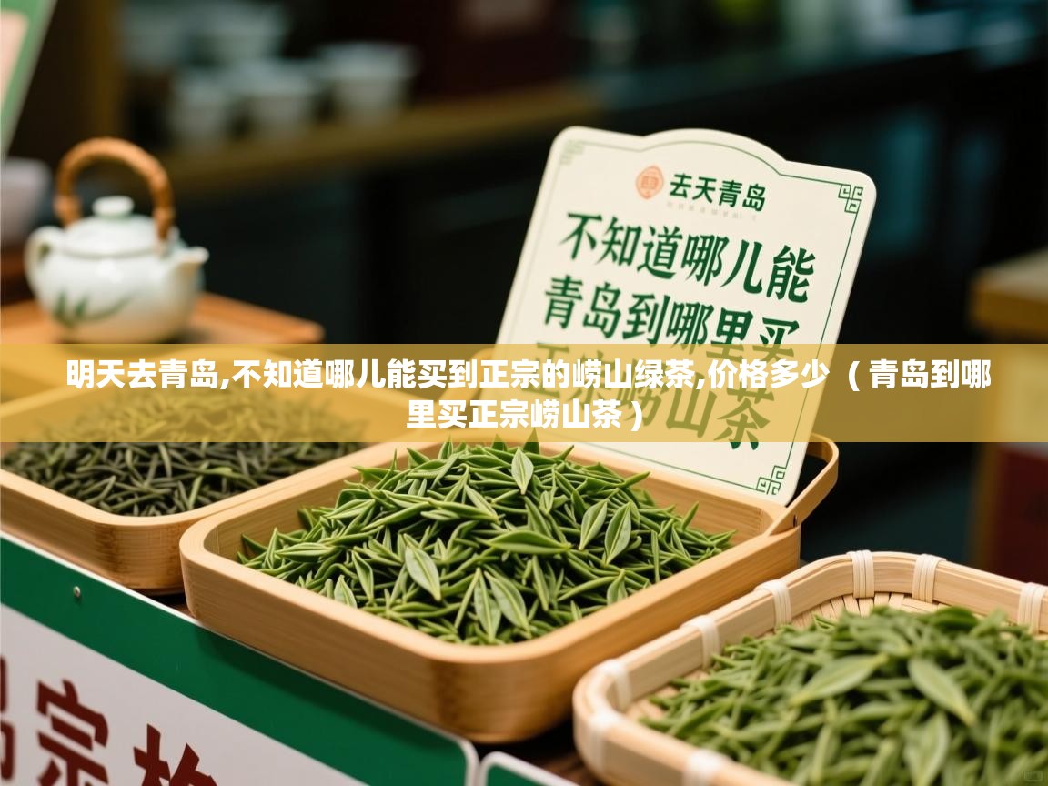  明天去青岛,不知道哪儿能买到正宗的崂山绿茶,价格多少  ( 青岛到哪里买正宗崂山茶 )