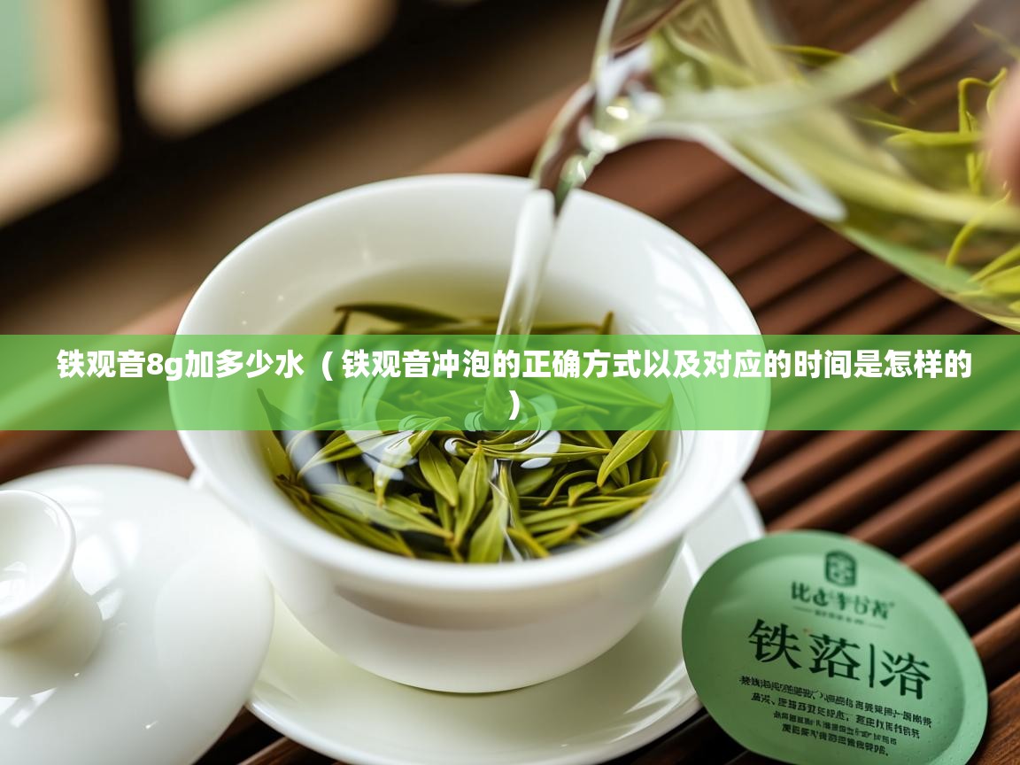  铁观音8g加多少水  ( 铁观音冲泡的正确方式以及对应的时间是怎样的 )