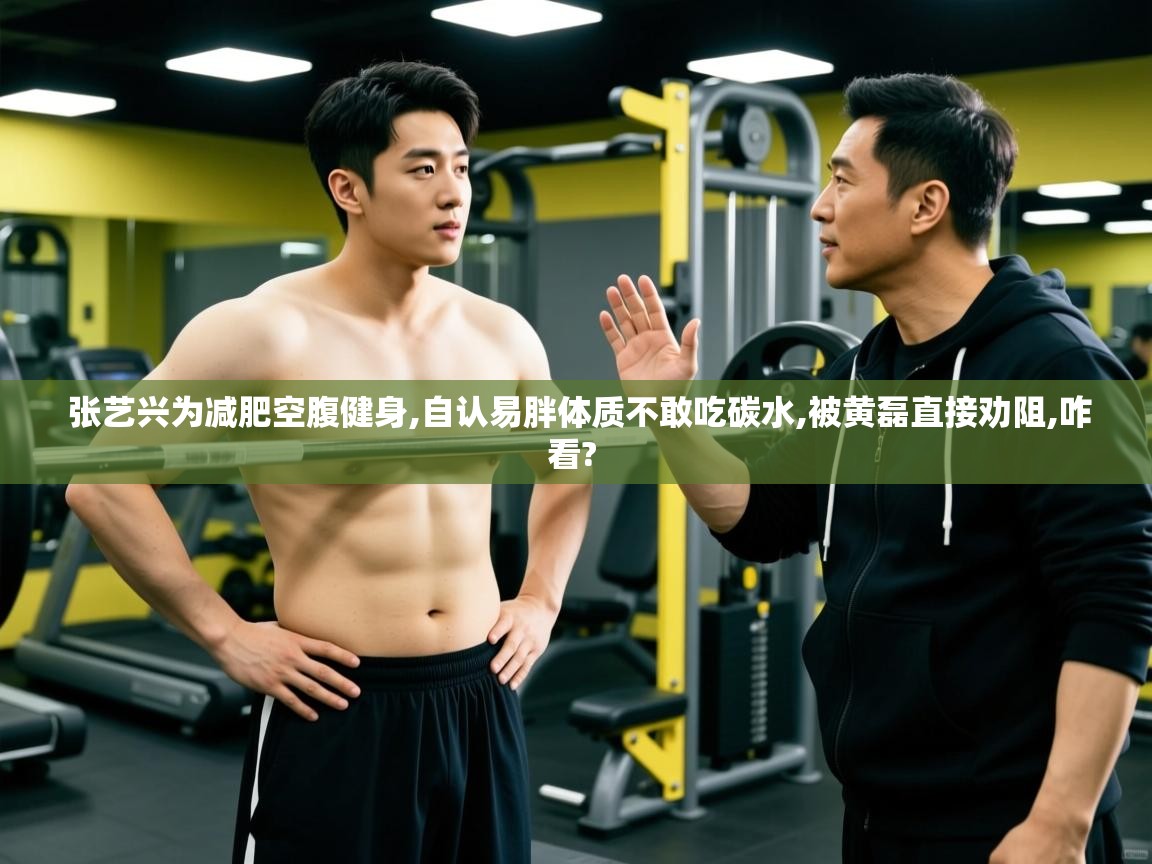  张艺兴为减肥空腹健身,自认易胖体质不敢吃碳水,被黄磊直接劝阻,咋看? 