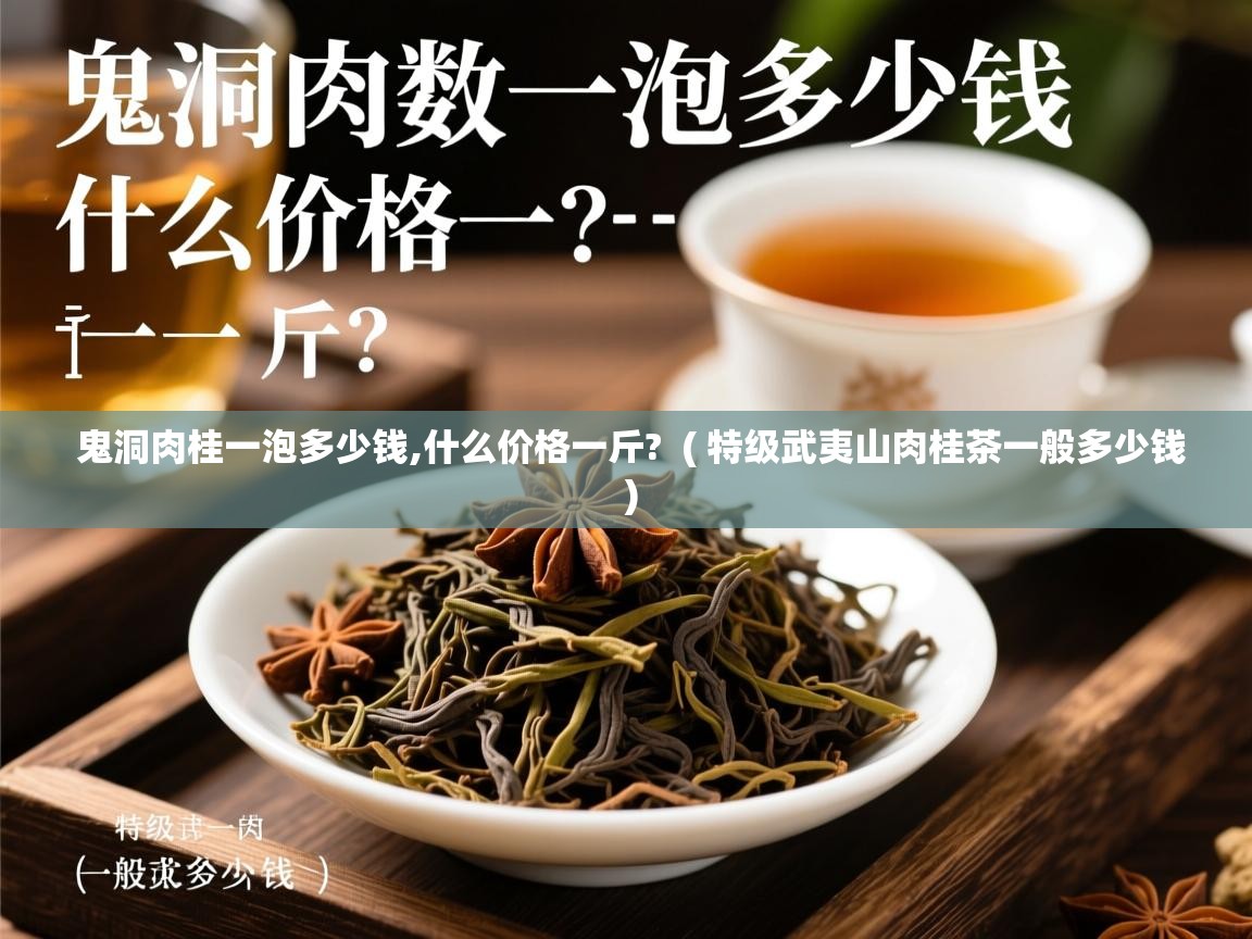  鬼洞肉桂一泡多少钱,什么价格一斤?  ( 特级武夷山肉桂茶一般多少钱 )