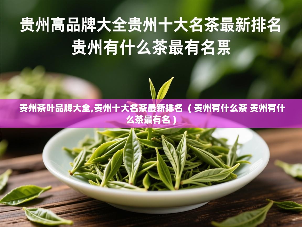 贵州茶叶品牌大全,贵州十大名茶最新排名  ( 贵州有什么茶 贵州有什么茶最有名 )