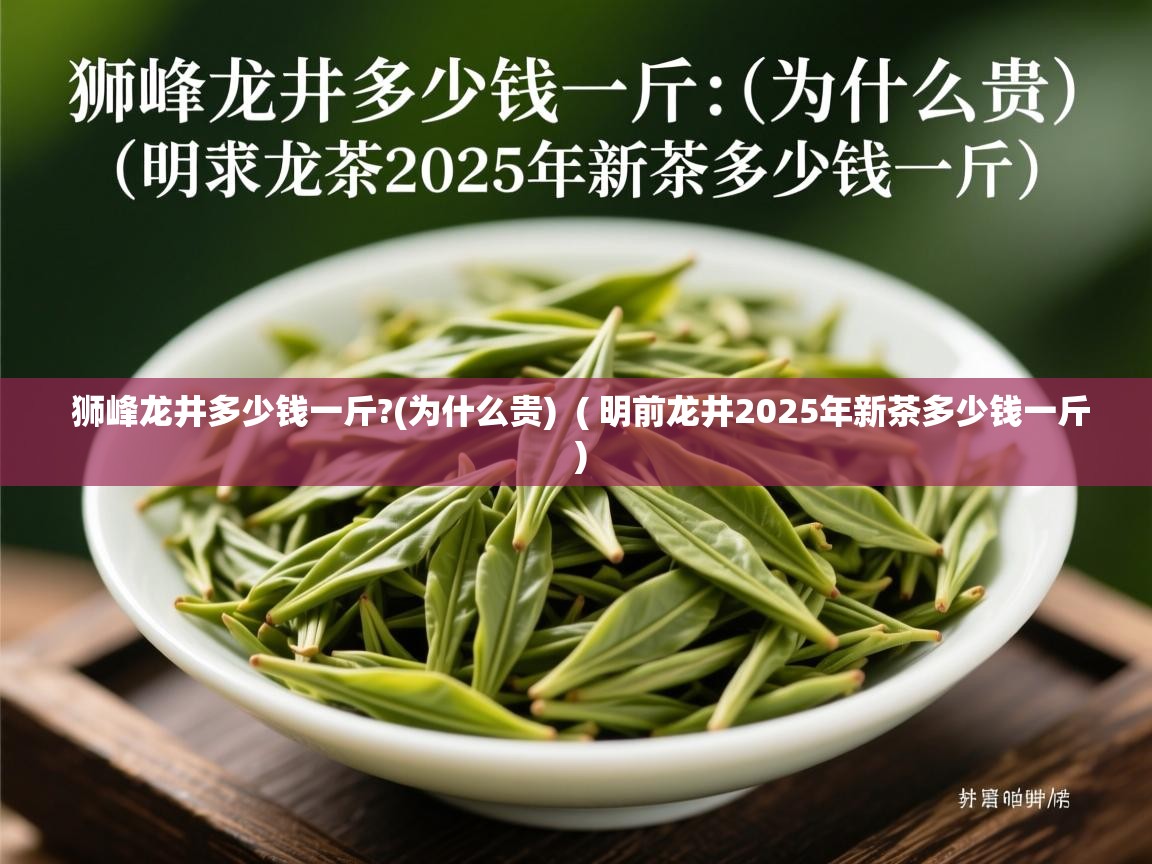  狮峰龙井多少钱一斤?(为什么贵)  ( 明前龙井2025年新茶多少钱一斤 )