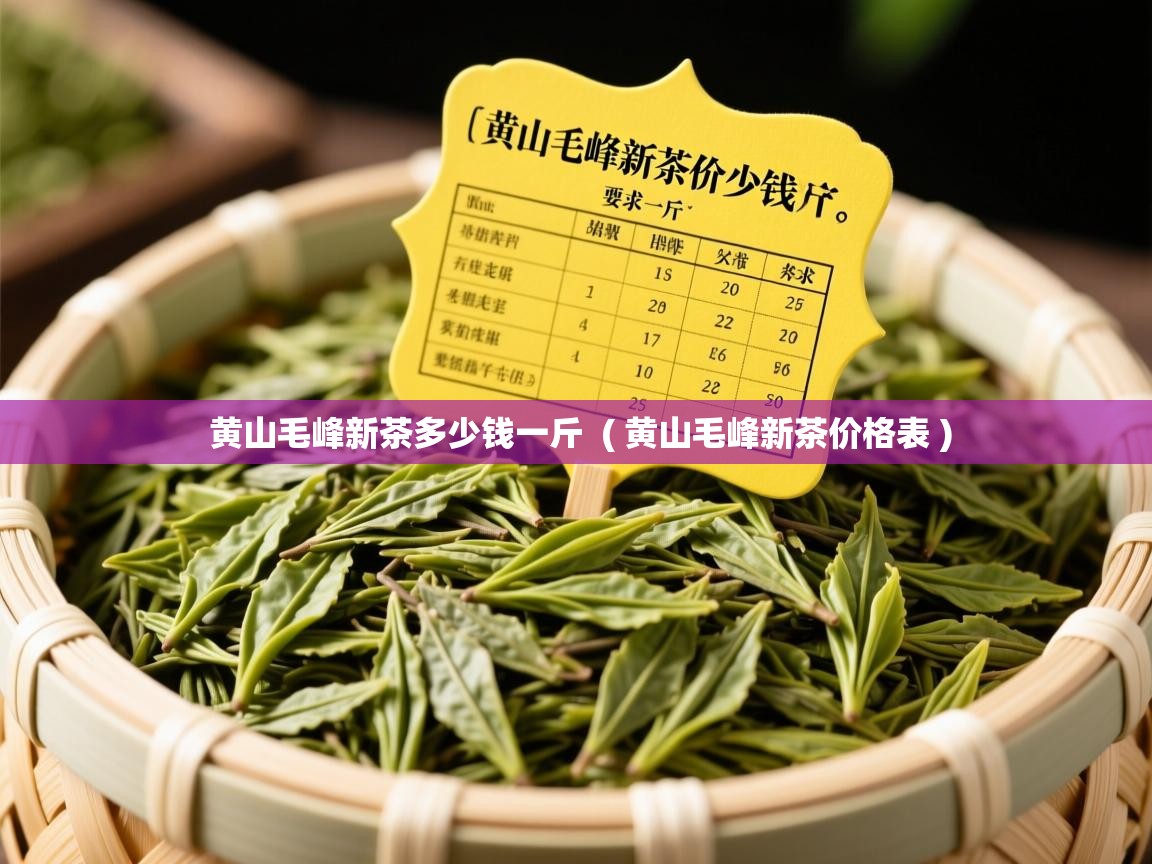  黄山毛峰新茶多少钱一斤  ( 黄山毛峰新茶价格表 )
