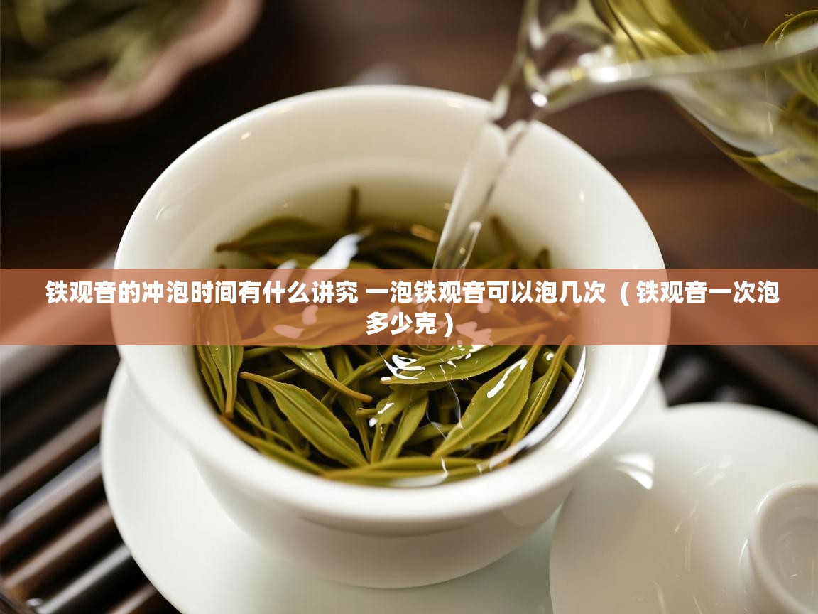  铁观音的冲泡时间有什么讲究 一泡铁观音可以泡几次  ( 铁观音一次泡多少克 )