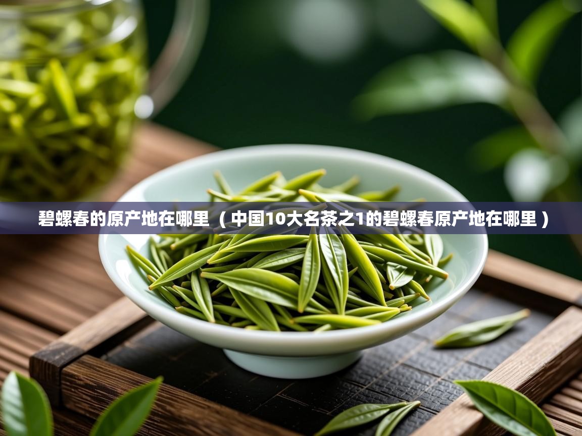  碧螺春的原产地在哪里  ( 中国10大名茶之1的碧螺春原产地在哪里 )