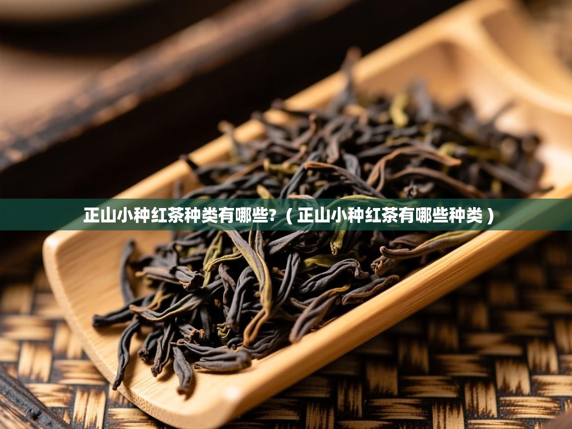  正山小种红茶种类有哪些?  ( 正山小种红茶有哪些种类 )