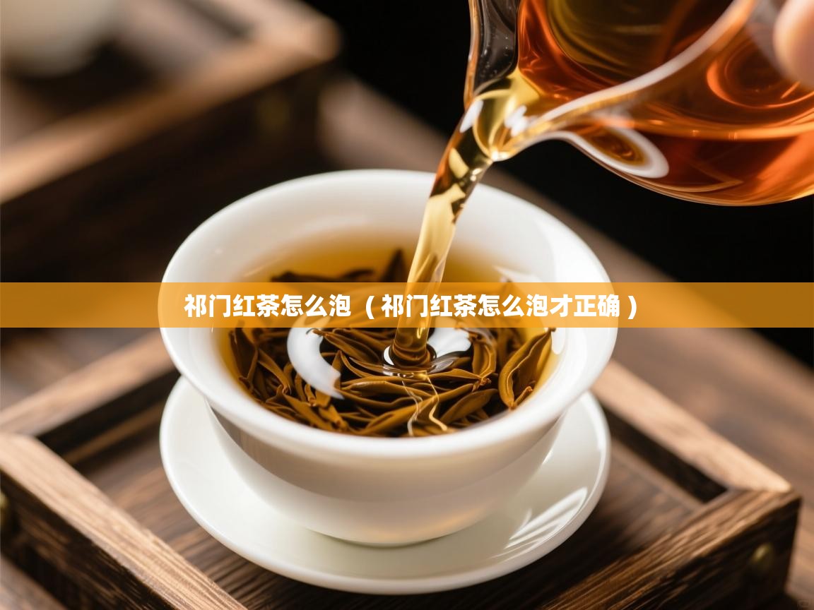  祁门红茶怎么泡  ( 祁门红茶怎么泡才正确 )