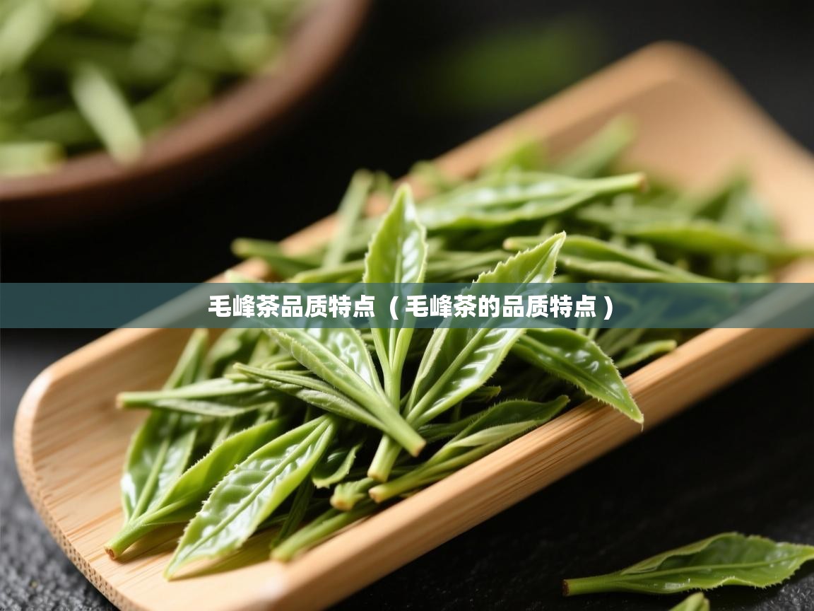  毛峰茶品质特点  ( 毛峰茶的品质特点 )