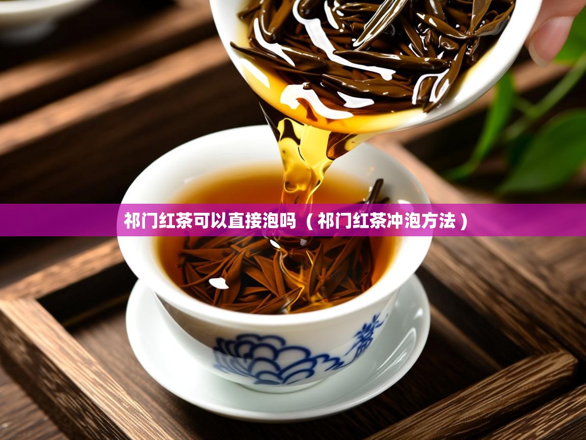 祁门红茶可以直接泡吗  ( 祁门红茶冲泡方法 )