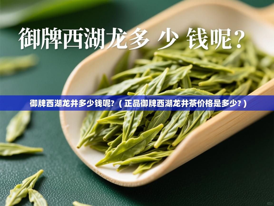  御牌西湖龙井多少钱呢?  ( 正品御牌西湖龙井茶价格是多少? )