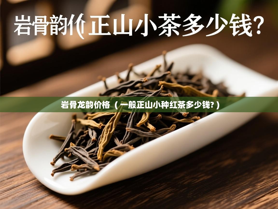  岩骨龙韵价格  ( 一般正山小种红茶多少钱? )