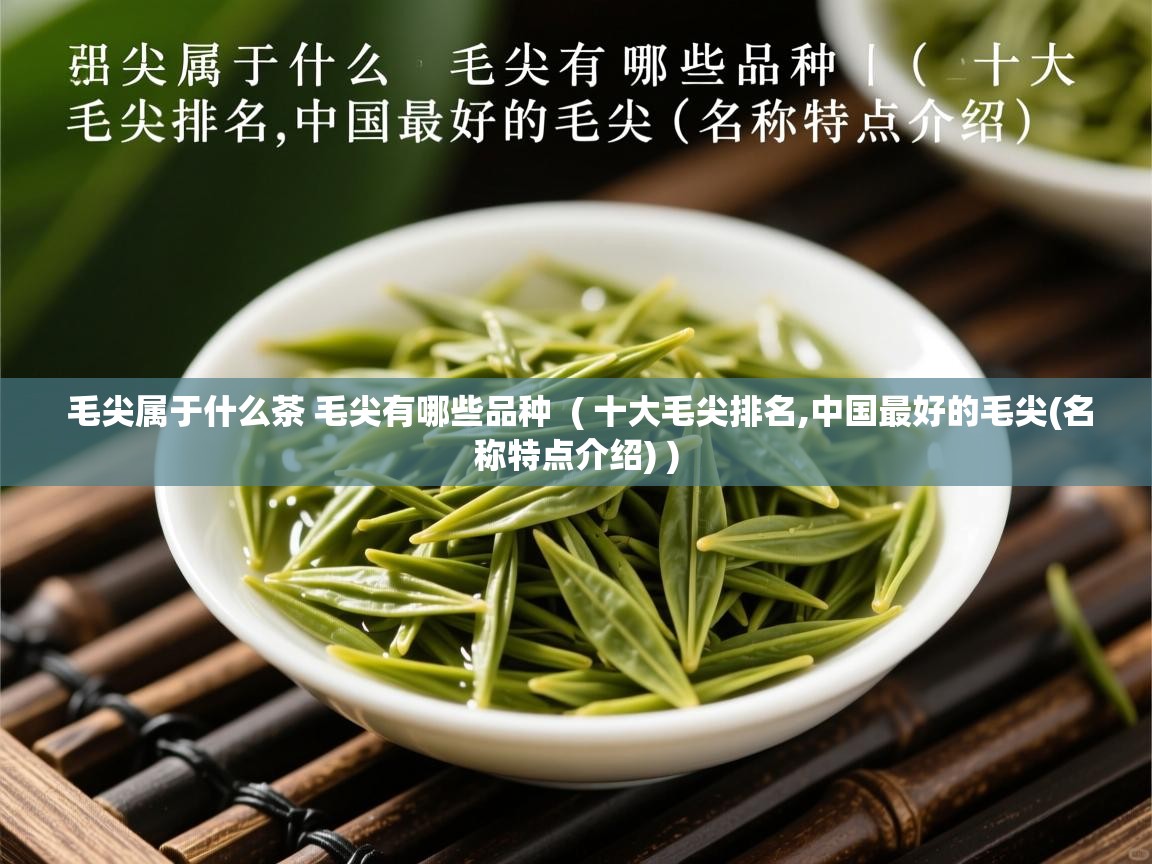毛尖属于什么茶 毛尖有哪些品种 ( 十大毛尖排名,中国最好的毛尖(名称特点介绍) ) 毛尖属于什么茶 毛尖有哪些品种 ( 十大毛尖排名,中国最好的毛尖(名称特点介绍) )
