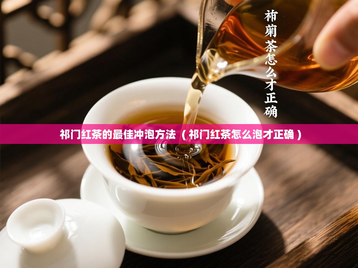  祁门红茶的最佳冲泡方法  ( 祁门红茶怎么泡才正确 )