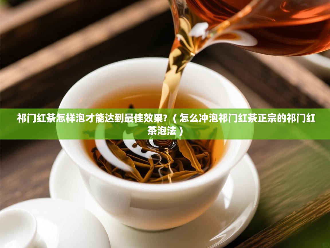  祁门红茶怎样泡才能达到最佳效果?  ( 怎么冲泡祁门红茶正宗的祁门红茶泡法 )