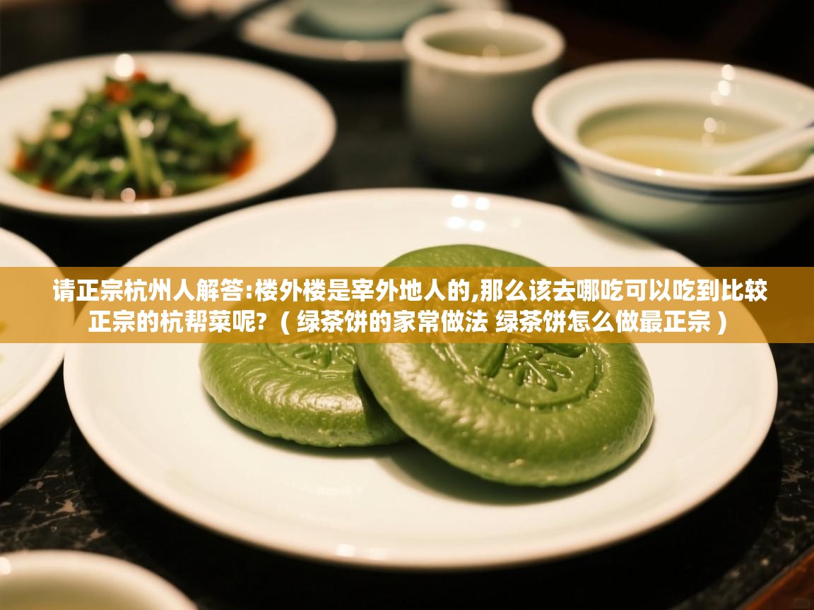  请正宗杭州人解答:楼外楼是宰外地人的,那么该去哪吃可以吃到比较正宗的杭帮菜呢?  ( 绿茶饼的家常做法 绿茶饼怎么做最正宗 )