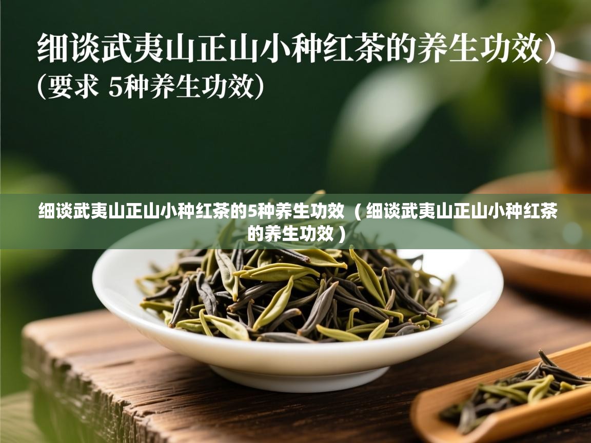  细谈武夷山正山小种红茶的5种养生功效  ( 细谈武夷山正山小种红茶的养生功效 )