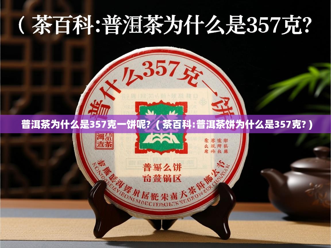 普洱茶为什么是357克一饼呢?  ( 茶百科:普洱茶饼为什么是357克? )